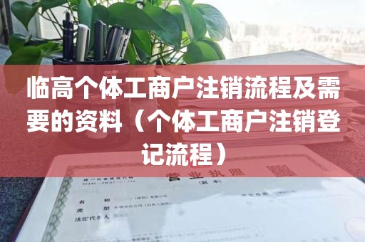 临高个体工商户注销流程及需要的资料(个体工商户注销登记流程)