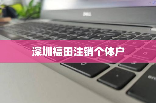 深圳福田注销个体户