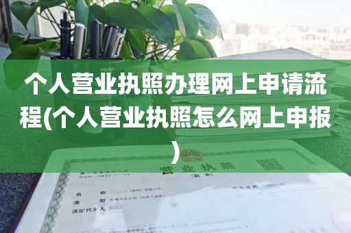 个人营业执照办理网上申请流程(个人营业执照怎么网上申报)