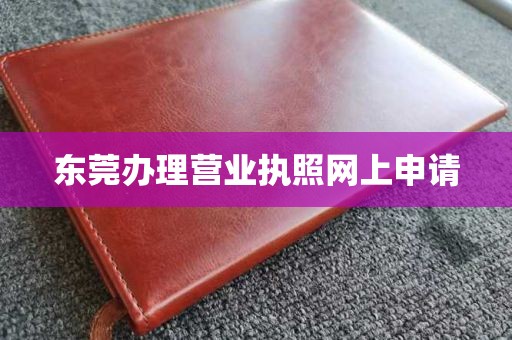 东莞办理营业执照网上申请