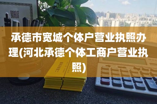 承德市宽城个体户营业执照办理(河北承德个体工商户营业执照)