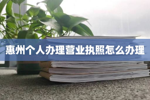 惠州个人办理营业执照怎么办理