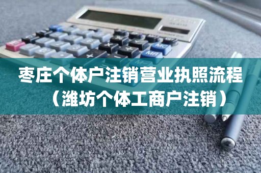 枣庄个体户注销营业执照流程（潍坊个体工商户注销）