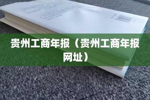 贵州工商年报（贵州工商年报网址）