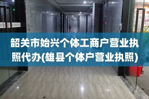 韶关市始兴个体工商户营业执照代办(雄县个体户营业执照)