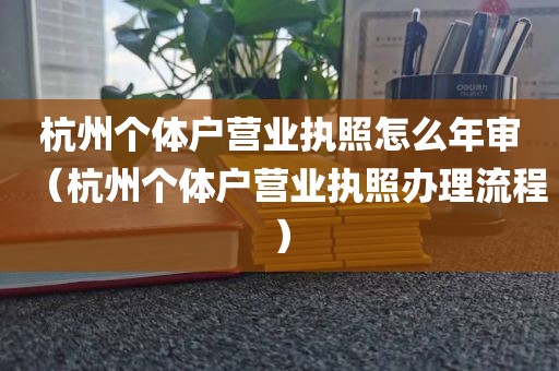 杭州个体户营业执照怎么年审（杭州个体户营业执照办理流程）