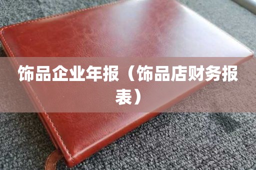 饰品企业年报（饰品店财务报表）