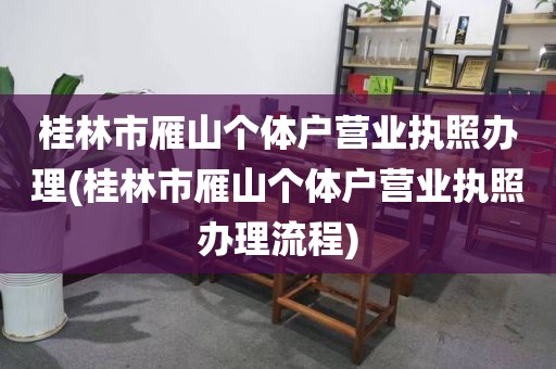 桂林市雁山个体户营业执照办理(桂林市雁山个体户营业执照办理流程)