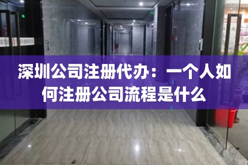 深圳公司注册代办：一个人如何注册公司流程是什么