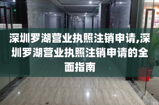深圳罗湖营业执照注销申请,深圳罗湖营业执照注销申请的全面指南