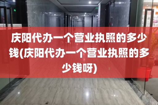 庆阳代办一个营业执照的多少钱(庆阳代办一个营业执照的多少钱呀)