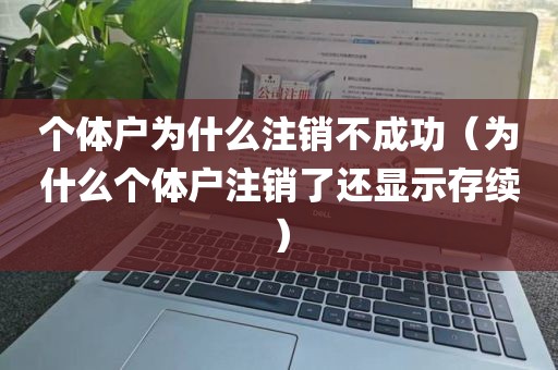 个体户为什么注销不成功（为什么个体户注销了还显示存续）