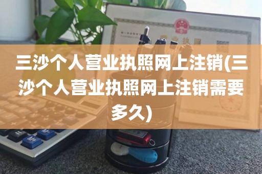 三沙个人营业执照网上注销(三沙个人营业执照网上注销需要多久)