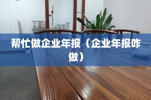 帮忙做企业年报(企业年报咋做)
