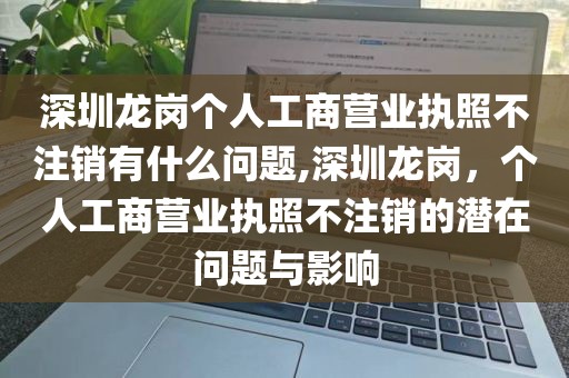 深圳龙岗个人工商营业执照不注销有什么问题,深圳龙岗，个人工商营业执照不注销的潜在问题与影响