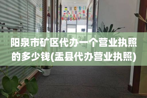阳泉市矿区代办一个营业执照的多少钱(盂县代办营业执照)