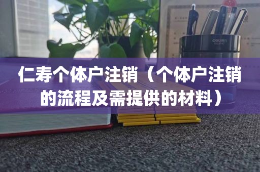 仁寿个体户注销（个体户注销的流程及需提供的材料）