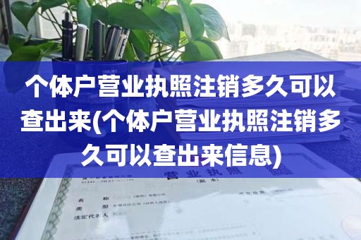 个体户营业执照注销多久可以查出来(个体户营业执照注销多久可以查出来信息)