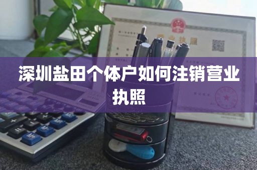 深圳盐田个体户如何注销营业执照