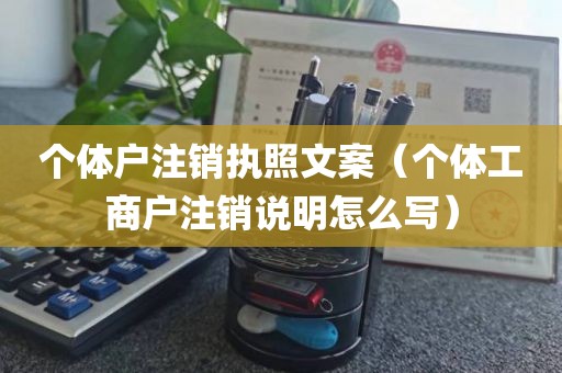 个体户注销执照文案（个体工商户注销说明怎么写）