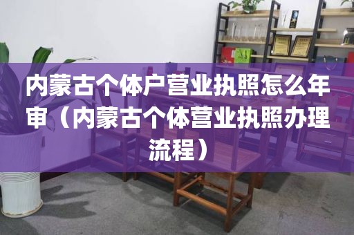 内蒙古个体户营业执照怎么年审（内蒙古个体营业执照办理流程）