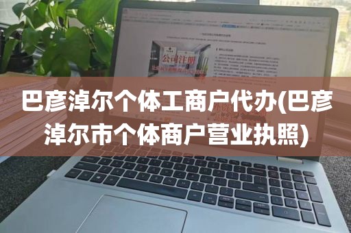 巴彦淖尔个体工商户代办(巴彦淖尔市个体商户营业执照)