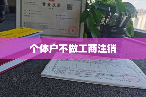 个体户不做工商注销
