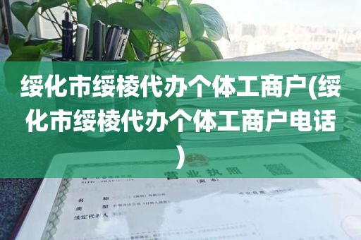 绥化市绥棱代办个体工商户(绥化市绥棱代办个体工商户电话)