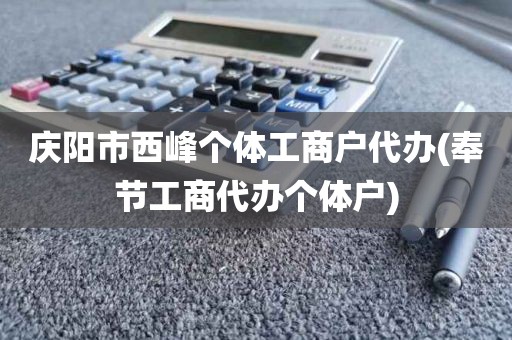 庆阳市西峰个体工商户代办(奉节工商代办个体户)