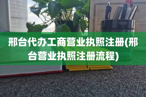 邢台代办工商营业执照注册(邢台营业执照注册流程)