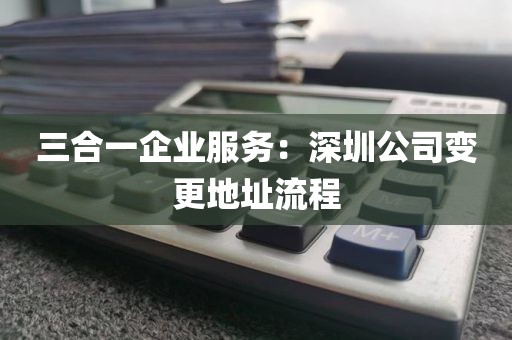 三合一企业服务：深圳公司变更地址流程
