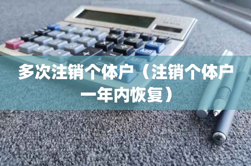 多次注销个体户（注销个体户一年内恢复）