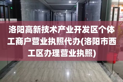 洛阳高新技术产业开发区个体工商户营业执照代办(洛阳市西工区办理营业执照)