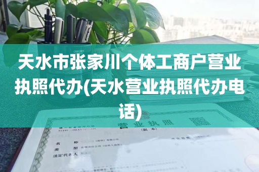 天水市张家川个体工商户营业执照代办(天水营业执照代办电话)