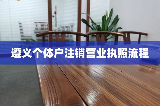 遵义个体户注销营业执照流程