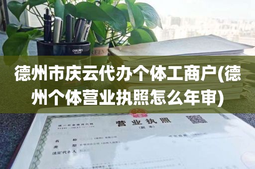 德州市庆云代办个体工商户(德州个体营业执照怎么年审)