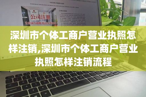 深圳市个体工商户营业执照怎样注销,深圳市个体工商户营业执照怎样注销流程