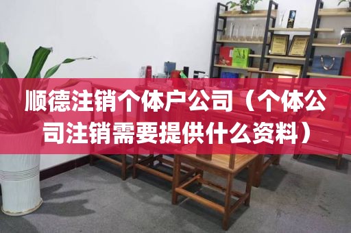 顺德注销个体户公司（个体公司注销需要提供什么资料）