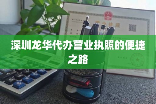 深圳龙华代办营业执照的便捷之路