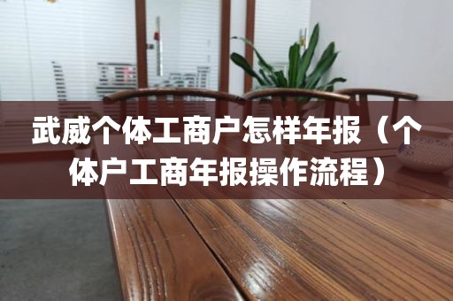 武威个体工商户怎样年报（个体户工商年报操作流程）