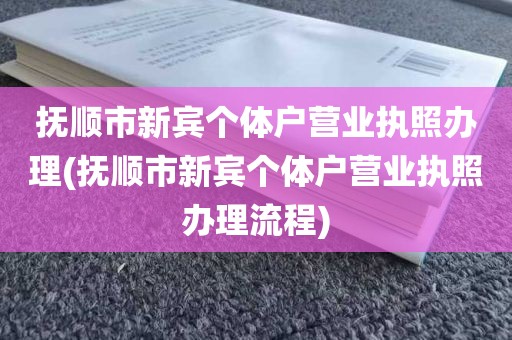 抚顺市新宾个体户营业执照办理(抚顺市新宾个体户营业执照办理流程)