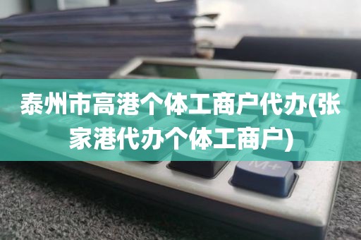 泰州市高港个体工商户代办(张家港代办个体工商户)