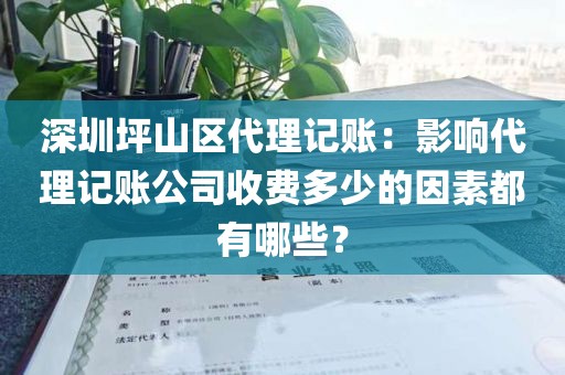 深圳坪山区代理记账：影响代理记账公司收费多少的因素都有哪些？