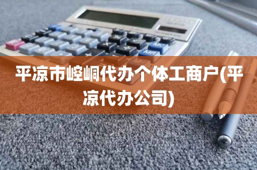 平凉市崆峒代办个体工商户(平凉代办公司)
