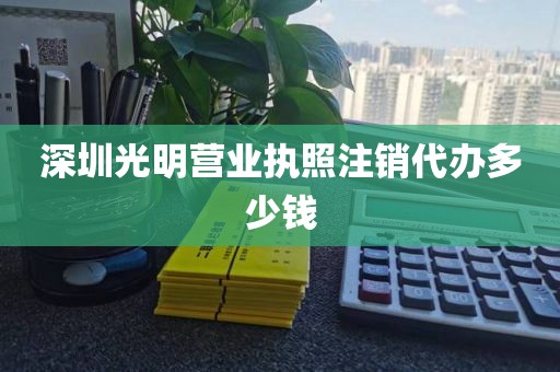 深圳光明营业执照注销代办多少钱