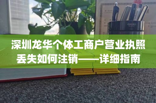 深圳龙华个体工商户营业执照丢失如何注销——详细指南