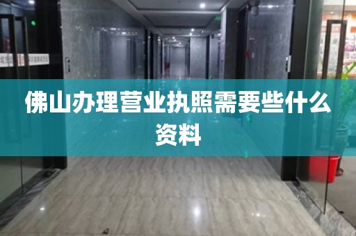 佛山办理营业执照需要些什么资料