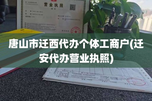 唐山市迁西代办个体工商户(迁安代办营业执照)