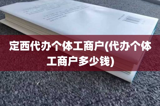定西代办个体工商户(代办个体工商户多少钱)