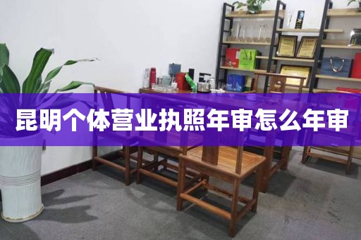 昆明个体营业执照年审怎么年审